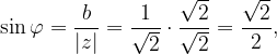 \dpi{120} \sin \varphi =\frac{b}{\left | z \right |}=\frac{1}{\sqrt{2}}\cdot \frac{\sqrt{2}}{\sqrt{2}}=\frac{\sqrt{2}}{2},